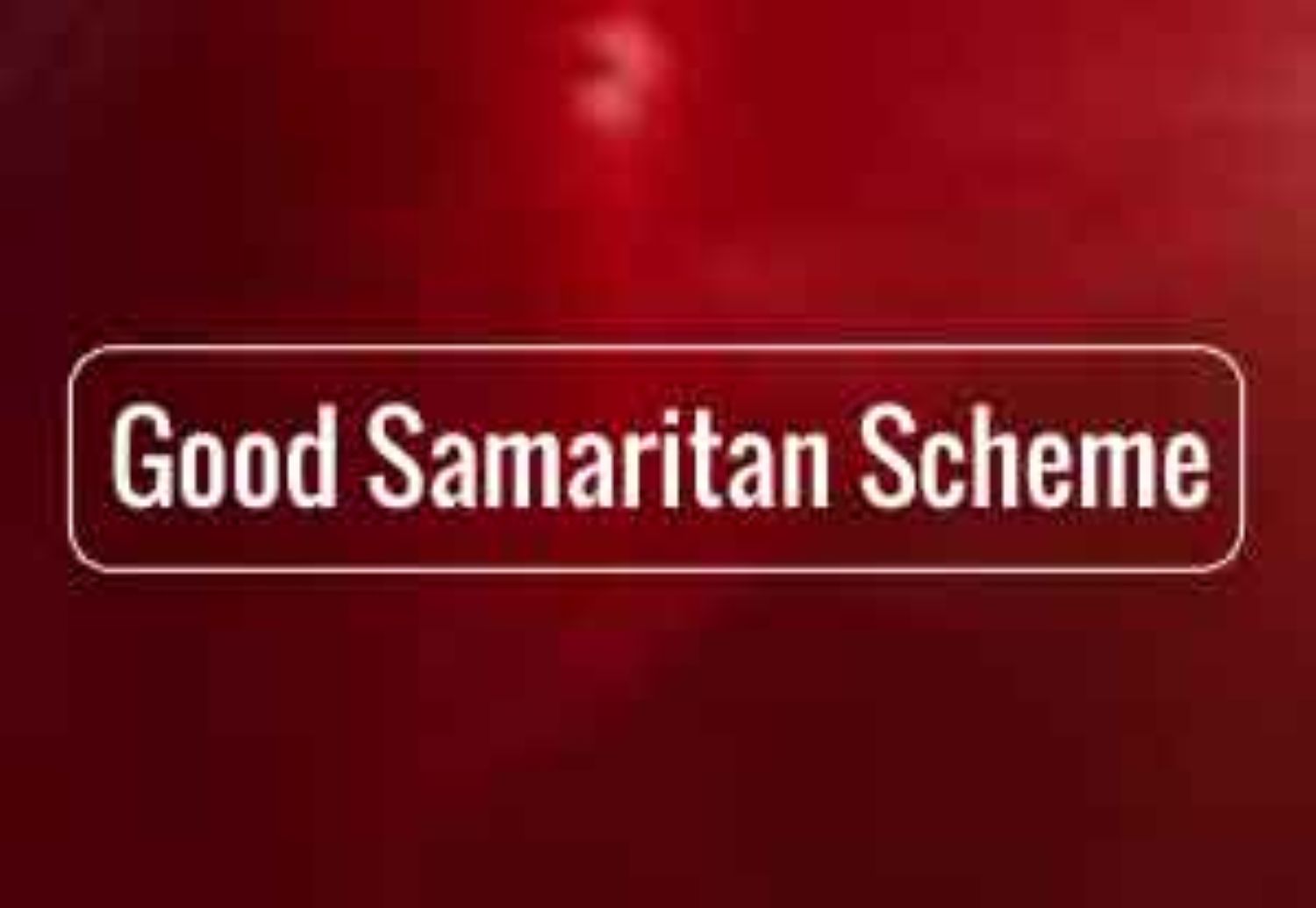 Good Samaritan Scheme: Now, Save Lives and Earn Rewards!